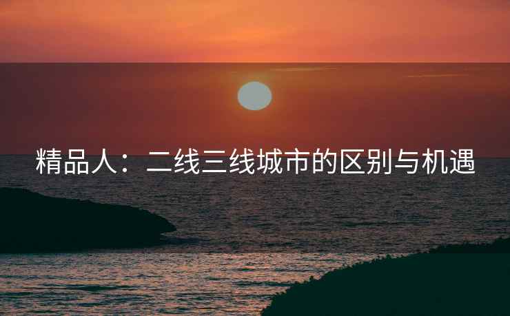 精品人：二线三线城市的区别与机遇