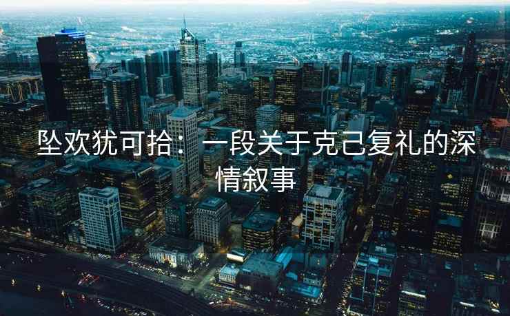 坠欢犹可拾：一段关于克己复礼的深情叙事