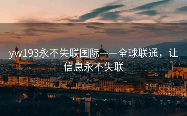 yw193永不失联国际——全球联通，让信息永不失联