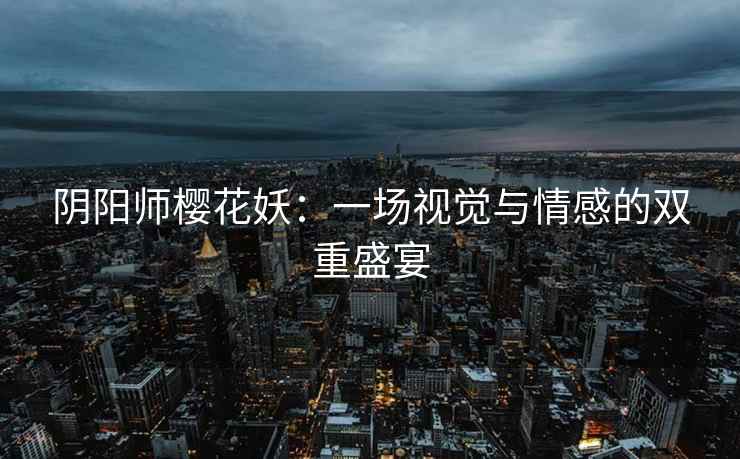 阴阳师樱花妖：一场视觉与情感的双重盛宴