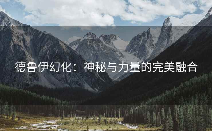德鲁伊幻化：神秘与力量的完美融合