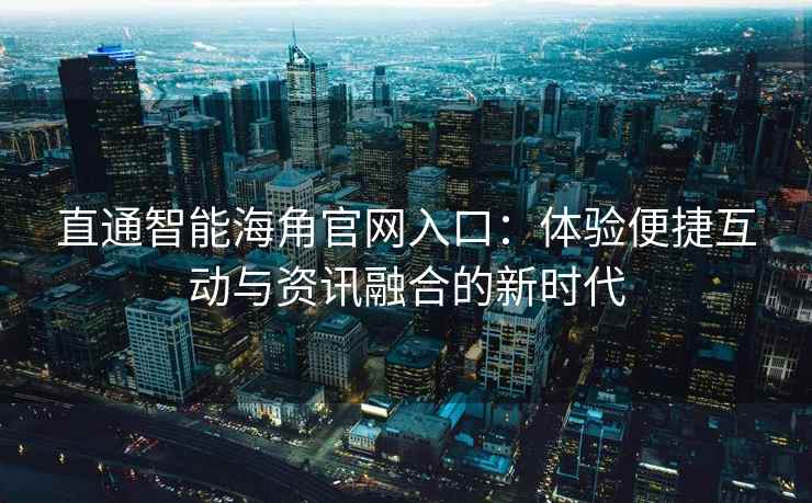 直通智能海角官网入口：体验便捷互动与资讯融合的新时代