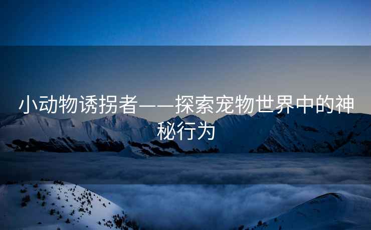 小动物诱拐者——探索宠物世界中的神秘行为