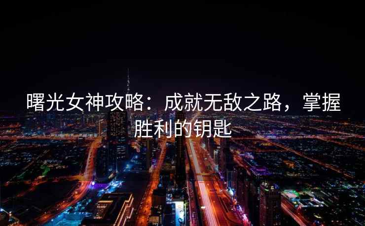 曙光女神攻略：成就无敌之路，掌握胜利的钥匙