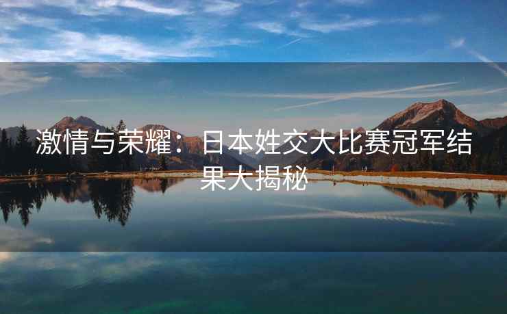 激情与荣耀：日本姓交大比赛冠军结果大揭秘