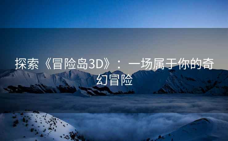 探索《冒险岛3D》：一场属于你的奇幻冒险